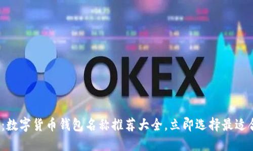 2025必看:数字货币钱包名称推荐大全,立即选择最适合你的钱包