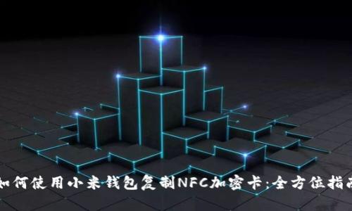 如何使用小米钱包复制NFC加密卡:全方位指南