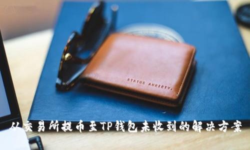 从交易所提币至TP钱包未收到的解决方案