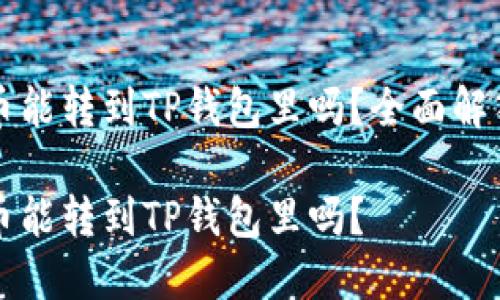 鲸交易所的币能转到TP钱包里吗?全面解答与使用指南
鲸交易所的币能转到TP钱包里吗?