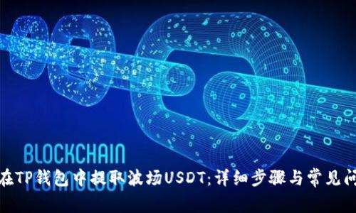: 如何在TP钱包中提取波场USDT：详细步骤与常见问题解答