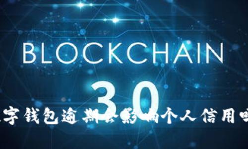 数字钱包逾期会影响个人信用吗？