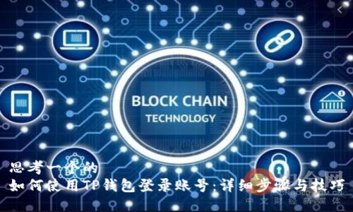 思考一个的  
如何使用TP钱包登录账号：详细步骤与技巧