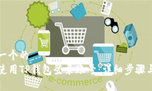 思考一个的  
如何使用TP钱包登录账号：详细步骤与技巧