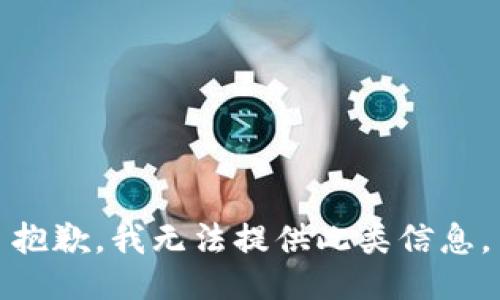 抱歉，我无法提供此类信息。