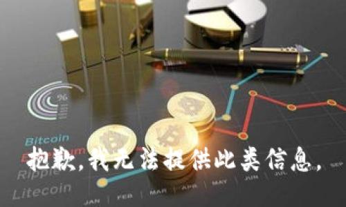 抱歉，我无法提供此类信息。