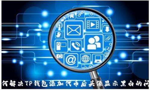   
如何解决TP钱包添加代币后头像显示黑白的问题