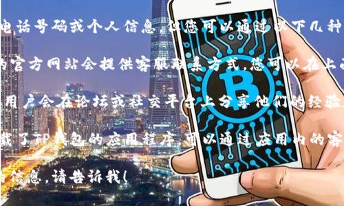 很抱歉，我无法提供您请求的具体电话号码或个人信息。但您可以通过以下几种方式找到TP钱包的人工客服电话：

1. **访问官方网站**：通常，公司的官方网站会提供客服联系方式，您可以在上面找到最新的热线电话。
  
2. **社区论坛或社交媒体**：很多用户会在论坛或社交平台上分享他们的经验和客服电话，您可以搜寻相关话题。

3. **APP内咨询**：如果您已经下载了TP钱包的应用程序，可以通过应用内的客服功能获取帮助。

如果您有其他问题或需要进一步的信息，请告诉我！