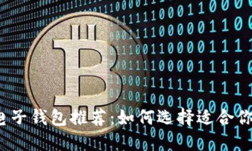2023年数字币电子钱包推荐：如何选择适合你的加密货币钱包