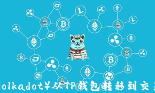 
如何将波卡（Polkadot）从TP钱包转移到交易所：完整指南