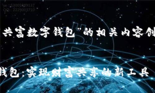 以下是为“共富数字钱包”的相关内容创作的示例。


共富数字钱包：实现财富共享的新工具