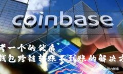 思考一个的优质TP钱包跨链转账不到账的解决方案