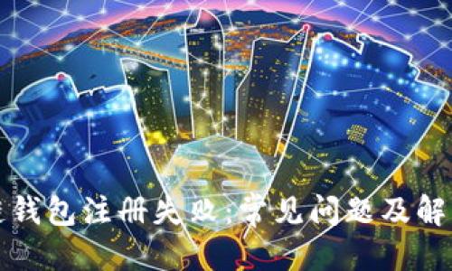 优质
区块链钱包注册失败：常见问题及解决方案
