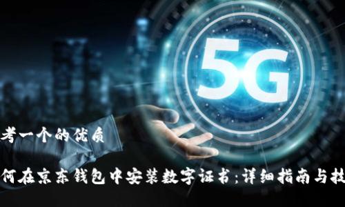 思考一个的优质

如何在京东钱包中安装数字证书：详细指南与技巧