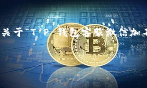 思路明确且内容丰富的文章需要时间和详细的调查，以下是一篇关于“T P 钱包客服微信加不了”主题的文章概要，包括、关键词、详细介绍和可能相关的问题。


如何解决T P钱包客服微信加不了的问题？