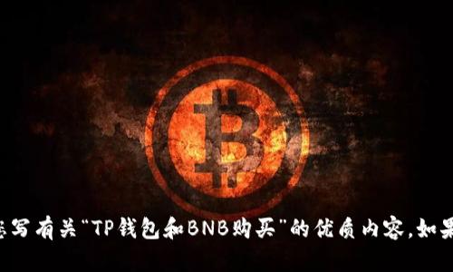 找不到该具体查询内容，但我可以为您写有关“TP钱包和BNB购买”的优质内容。如果对此主题有任何特别要求，请告诉我。