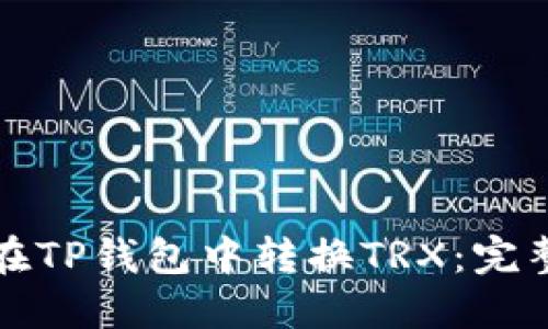 如何在TP钱包中转换TRX：完整指南