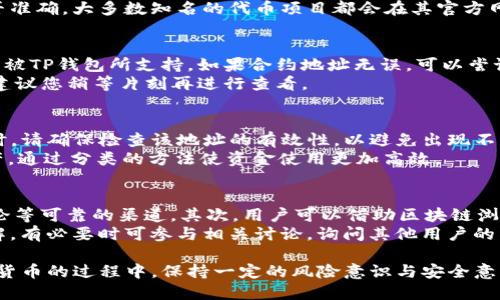 如何在TP钱包中添加合约地址：详细步骤与实用技巧

TP钱包, 合约地址, 加合约, 加入区块链/guanjianci

TP钱包是一款功能丰富的数字资产钱包，广泛应用于存储和管理各种加密货币。为了方便用户使用去中心化应用（DApp）或交易特定的代币，TP钱包支持用户添加合约地址。本文将详细介绍如何在TP钱包中添加合约地址，并解答相关常见问题。

步骤一：获取合约地址
在添加合约地址之前，用户需要先获取正确的合约地址。合约地址通常由代币的项目方提供，或可以在诸如Etherscan（以太坊的区块浏览器）等网站上查找。用户在获取合约地址时需要确认两个要素：一是合约地址的合法性，二是合约地址对应的代币类型，确保该合约支持用户所需的功能。

步骤二：打开TP钱包
确保您已正确安装并打开TP钱包，且已经完成初始设置。在钱包界面中，您可以看到多个功能选项，包括资产管理、DApp浏览等。为了添加合约地址，您需要在资产页面进行操作。

步骤三：选择“添加代币”
在TP钱包的资产页面，您会看到一个“添加代币”或“添加代币合约”的选项。点击这个选项，系统将引导您进入添加合约地址的界面。

步骤四：输入合约地址
在添加合约地址的界面中，您需要输入之前获取的合约地址。同时，系统可能会自动识别合约地址所对应的代币名称及符号。如果代币名称和符号确认无误，您只需确认添加即可。

步骤五：确认添加
在输入和确认合约地址之后，点击“确认”按钮，TP钱包将完成代币的添加过程。成功添加后，您可以在资产列表中看到新的代币，并进行相应的操作。

步骤六：验证添加效果
回到主界面，您查看资产列表，确认新代币已成功添加。此时，您可以选择购买、发送或使用该代币进行其他操作，享受加密货币投资的乐趣。

常见问题

1. 如果我输入的合约地址不正确，会发生什么？
如果您在TP钱包中输入的合约地址不正确，钱包会提示错误信息，或者根本无法识别该合约地址。在有些情况下，如果合约地址是错误的，您可能看不到新代币的加入，或者更糟糕的是，可能会添加一个无效的代币，这可能导致后续操作出现问题。
因此，确保合约地址的真实性和有效性非常重要。您可以通过搜索引擎查找项目的官方网站或社交媒体，确认合约地址是否准确。大多数知名的代币项目都会在其官方网站或者相关的社区发布其合约地址。

2. 添加合约地址后代币不显示，应该怎么办？
如果成功添加合约地址后，代币仍然不显示，可能是以下几个原因：第一，合约地址所对应的代币在网络上没有流通，或者未被TP钱包所支持。如果合约地址无误，可以尝试重新添加。
第二，TP钱包的版本可能较旧，建议检查钱包版本是否为最新，及时进行更新。最后，可能是网络故障导致的信息更新延迟，建议您稍等片刻再进行查看。

3. 是否可以同时添加多个合约地址？
是的，TP钱包允许用户同时添加多个合约地址。这对于需要管理多种数字资产的用户尤其有用。在每次添加新的合约地址时，请确保检查该地址的有效性，以避免出现不必要的损失。
用户可以在资产界面使用'添加代币'选项，将不同的代币合约逐一输入，并确认分类。这样，您就能有效地管理多种数字资产，通过分类的方法使资金使用更加高效。

4. 如何确保我添加的合约地址是安全的？
在添加合约地址时，确保安全性非常关键。首先，获取合约地址的来源非常重要，优先选择官方网站、知名交易平台、社区讨论等可靠的渠道。其次，用户可以借助区块链浏览器（例如Etherscan）进行二次验证，这能帮助您确认该合约地址的实际情况，包括交易记录、持有者等信息。
另外，了解合约的功能和用途也是确保安全的一部分，某些合约可能存在安全隐患，用户应该对合约及其项目有足够的了解，有必要时可参与相关讨论，询问其他用户的经验和看法，以更好地保护自身资金。

总之，通过以上步骤，您就可以顺利地在TP钱包中添加合约地址，享受区块链技术带来的便捷服务与投资机遇。在使用数字货币的过程中，保持一定的风险意识与安全意识将会让您的投资之旅更加顺畅。