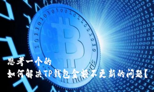 思考一个的  
如何解决TP钱包金额不更新的问题？