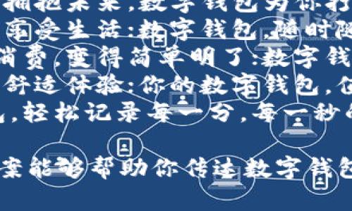 以下是一些简短而富有创意的数字钱包文案：

1. **“钱包不再沉重，轻松支付，尽在指尖。”**
2. **“你的财富，智能保管；简单、安全、便捷。”**
3. **“数字钱包，让每一笔交易都随心所欲！”**
4. **“安全、便捷、智能——数字钱包，未来的金融助手。”**
5. **“在掌中掌控财务，数字钱包，生活更轻松！”**
6. **“告别现金，拥抱未来，数字钱包为你打理。”**
7. **“一键支付，享受生活；数字钱包，随时随地！”**
8. **“让每一笔消费，变得简单明了；数字钱包，智慧之选。”**
9. **“安全加密，舒适体验；你的数字钱包，值得信赖！”**
10. **“数字钱包，轻松记录每一分，每一秒的消费。”**

希望这些简短文案能够帮助你传达数字钱包的优势与便捷！